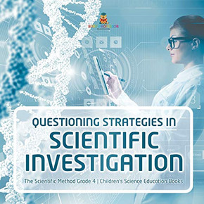 Questioning Strategies in Scientific Investigation | The Scientific Method Grade 4 | Children's Science Education Books Questioning Strategies in Scientific Investigation | The Scientific Method Grade 4 | Children's Science Education Books