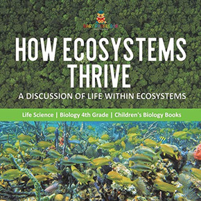 How Ecosystems Thrive : A Discussion of Life Within Ecosystems | Life Science | Biology 4th Grade | Children's Biology Books
