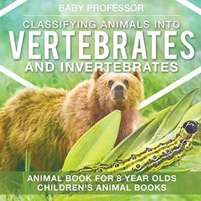 Classifying Animals Into Vertebrates And Invertebrates - Animal Book For 8 Year Olds | Children'S Animal Books