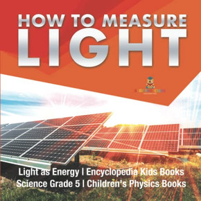 How To Measure Light | Light As Energy | Encyclopedia Kids Books | Science Grade 5 | Children'S Physics Books