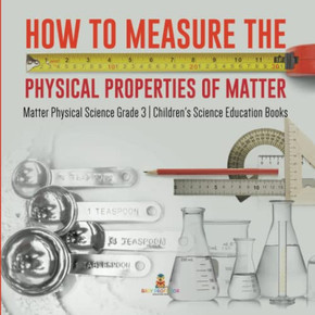 How To Measure The Physical Properties Of Matter | Matter Physical Science Grade 3 | Children'S Science Education Books How To Measure The Physical Properties Of Matter | Matter Physical Science Grade 3 | Children'S Science Education Books