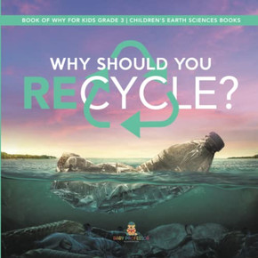 Why Should You Recycle? | Book Of Why For Kids Grade 3 | Children'S Earth Sciences Books