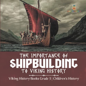 The Importance Of Shipbuilding To Viking History | Viking History Books Grade 3 | Children'S History