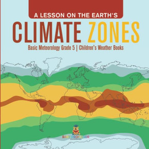 A Lesson On The Earth'S Climate Zones | Basic Meteorology Grade 5 | Children'S Weather Books