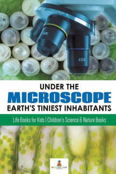 Under The Microscope: Earth's Tiniest Inhabitants: Life Books For Kids Children's Science & Nature Books - 9781541968684