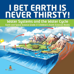 I Bet Earth Is Never Thirsty! Water Systems And The Water Cycle Earth And Space Science Grade 3 Children's Earth Sciences Books - 9781541952850