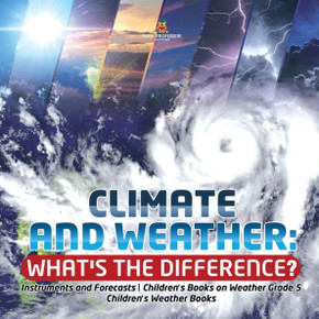 Climate And Weather: What's The Difference? Instruments And Forecasts Children's Books On Weather Grade 5 Children's Weather Books - 9781541949423 Climate And Weather: What's The Difference? Instruments And Forecasts Children's Books On Weather Grade 5 Children's Weather Books - 9781541949423