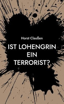 Ist Lohengrin ein Terrorist?: Persiflagen zu Oper und Schauspiel sowie und andere poetische Ergüsse (German Edition)