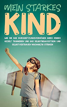 Mein Starkes Kind: Wie Sie Das Durchsetzungsverm??Gen Ihres Kindes Gezielt Trainieren Und Das Selbstbewusstsein Und Selbstvertrauen Nachhaltig St??ærken (German Edition)