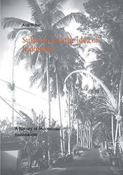 Sukarno and the idea of Indonesia : A history of Indonesian nationalism