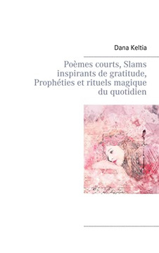 Po?mes Courts, Slams Inspirants De Gratitude, Proph?ties Et Rituels Magique Du Quotidien (French Edition)