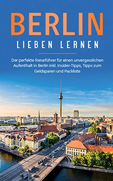 Berlin lieben lernen: Der perfekte Reiseführer für einen unvergesslichen Aufenthalt in Berlin inkl. Insider-Tipps, Tipps zum Geldsparen und Packliste (German Edition)