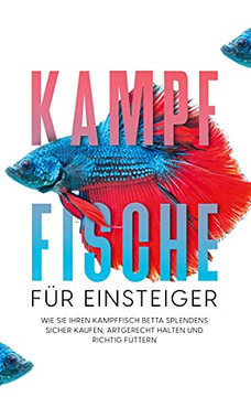 Kampffische F??R Einsteiger: Wie Sie Ihren Kampffisch Betta Splendens Sicher Kaufen, Artgerecht Halten Und Richtig F??Ttern (German Edition) Kampffische F??R Einsteiger: Wie Sie Ihren Kampffisch Betta Splendens Sicher Kaufen, Artgerecht Halten Und Richtig F??Ttern (German Edition)