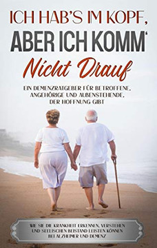 Ich hab's im Kopf, aber ich komm' nicht drauf: Ein Demenzratgeber für Betroffene, Angehörige und Außenstehende, der Hoffnung gibt - Wie Sie die ... bei Alzheimer und Demenz (German Edition)