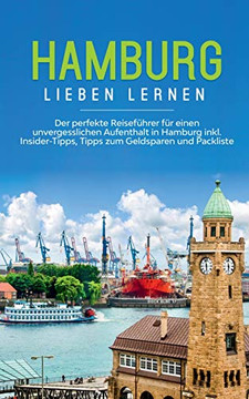 Hamburg Lieben Lernen: Der Perfekte Reisefuhrer Fur Eion Unvergesslichen Aufenthalt In Hamburg Inkl. Insider-Tipps, Tipps Zum Geldsparen Und Packliste (German Edition)