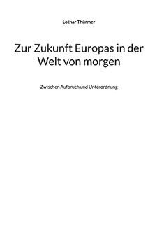 Zur Zukunft Europas In Der Welt Von Morgen: Zwischen Aufbruch Und Unterordnung (German Edition)