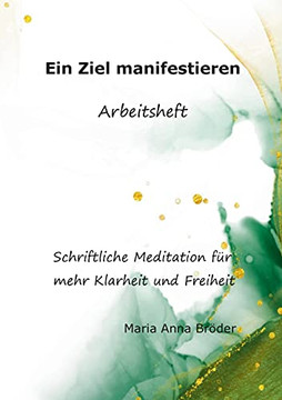Ein Ziel Manifestieren: Schriftliche Meditationen F??R Mehr Klarheit Und Freiheit (German Edition)