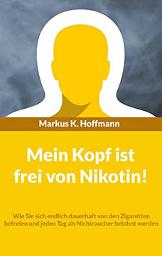 Mein Kopf Ist Frei Von Nikotin!: Wie Sie Sich Endlich Dauerhaft Von Den Zigaretten Befreien Und Jeden Tag Als Nichtraucher Belohnt Werden (German Edition)