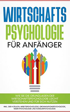 Wirtschaftspsychologie Für Anfänger: Wie Sie Die Grundlagen Der Wirtschaftspsychologie Leicht Verstehen Und Für Sich Nutzen - Inkl. Der 4 Säulen: ... Und Konsumpsychologie (German Edition) Wirtschaftspsychologie Für Anfänger: Wie Sie Die Grundlagen Der Wirtschaftspsychologie Leicht Verstehen Und Für Sich Nutzen - Inkl. Der 4 Säulen: ... Und Konsumpsychologie (German Edition)