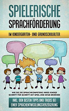 Spielerische Sprachf??rderung im Kindergarten- und Grundschulalter: Wie Sie die Sprachkompetenz Ihres Kindes Schritt f??r Schritt mit Spiel und Spa?? ... (German Edition)