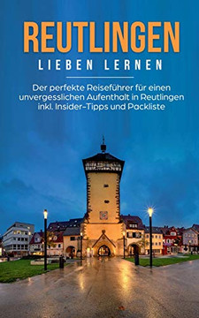Reutlingen Lieben Lernen: Der Perfekte Reisefuhrer Fur Eion Unvergesslichen Aufenthalt In Reutlingen Inkl. Insider-Tipps Und Packliste (German Edition)