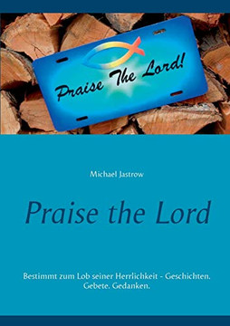 Praise the Lord: Bestimmt zum Lob seiner Herrlichkeit - Geschichten. Gebete. Gedanken. (German Edition)
