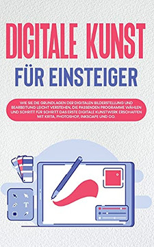 Digale Kunst fur Einsteiger: Wie Sie Die Grunagen Der Digalen Bilderstellung Und arbeitung Leicht Verstehen, Dieassenden Proammeahlen ... Photoshop, Inkape Und Co. (Gean Edition)