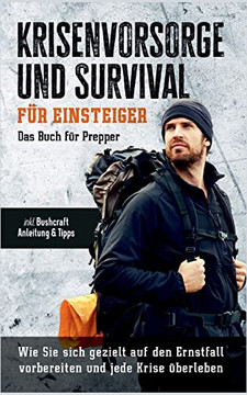 Krisenvorsorge Und Survival FUr Einsteiger: Das Buch FUr Prepper: Wie Sie Sich Gezielt Auf Den Ernstfall Vorbereiten Und Jede Krise Uberleben - Inkl. Bushcraft Anleitung & Tipps (German Edition) Krisenvorsorge Und Survival FUr Einsteiger: Das Buch FUr Prepper: Wie Sie Sich Gezielt Auf Den Ernstfall Vorbereiten Und Jede Krise Uberleben - Inkl. Bushcraft Anleitung & Tipps (German Edition)