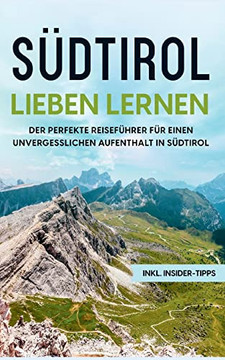 SUdtirol Lieben Lernen: Der Perfekte Reisefurer Fur Eion Unvergesslichen Aufenthalt In SUdtirol - Inkl. Insider-Tipps (German Edition)