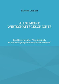 Allgemeine Wirtschaftsgeschichte: FUnf Exzerpte Uber Die Arbeit Als Grundbedingung Des Menschlichen Lebens (German Edition)