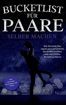 Bucketlist FUr Paare Selber Machen: Wie Sie Leicht Ihre Eigene Ganz Persönliche Bucketlist Erstellen Und Eine ErfUllte Beziehung FUhren - Inkl. Der Besten Praxistipps Und Tricks (German Edition)