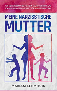 Meine narzisstische Mutter: Wie Sie Narzissmus bei Müttern leicht verstehen und toxische Beziehungen Schritt für Schritt verbessern (German Edition)