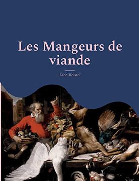 Les Mangeurs De Viande: Le Plaidoyer Animaliste Et Vegan De Tolstoï Suivi D'Une Analyse De Charles Richet, Prix Nobel De Medecine, Sur Les Bienfaits D'Une Alimentation Sans Viande. (French Edition)