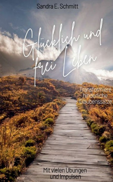 Glücklich Und Frei Leben: Transformiere Hinderliche Glaubenssätze (German Edition)