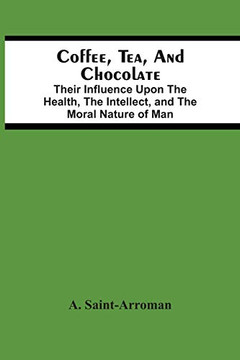 Coffee, Tea, And Chocolate: Their Influence Upon The Health, The Intellect, And The Moral Nature Of Man