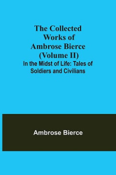 The Collected Works Of Ambrose Bierce (Volume Ii) In The Midst Of Life : Tales Of Soldiers And Civilians