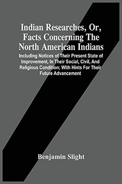 Indian Researches, Or, Facts Concerning The North American Indians: Including Notices Of Their Present State Of Improvement, In Their Social, Civil, ... With Hints For Their Future Advancement