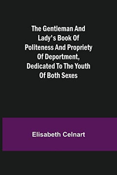 The Gentleman And Lady'S Book Of Politeness And Propriety Of Deportment, Dedicated To The Youth Of Both Sexes