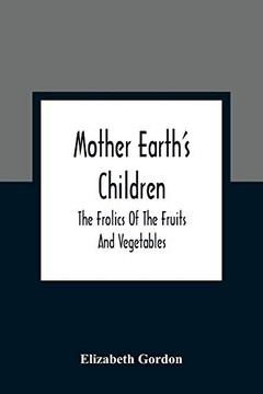 Mother Earth'S Children; The Frolics Of The Fruits And Vegetables