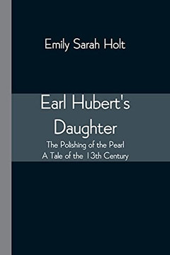 Earl Hubert'S Daughter; The Polishing Of The Pearl - A Tale Of The 13Th Century