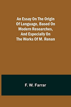 An Essay On The Origin Of Language, Based On Modern Researches, And Especially On The Works Of M. Renan