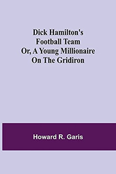 Dick Hamilton'S Football Team Or, A Young Millionaire On The Gridiron