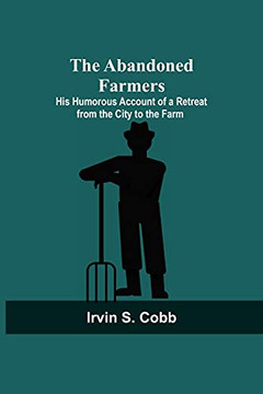 The Abandoned Farmers; His Humorous Account Of A Retreat From The City To The Farm
