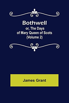 Bothwell; Or, The Days Of Mary Queen Of Scots (Volume 2)