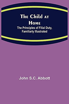 The Child At Home; The Principles Of Filial Duty, Familiarly Illustrated