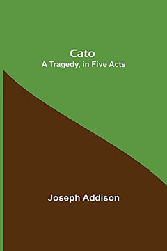Cato; A Tragedy, In Five Acts