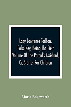 Lazy Lawrence Tarlton, False Key, Being The First Volume Of The Parent'S Assistant, Or, Stories For Children