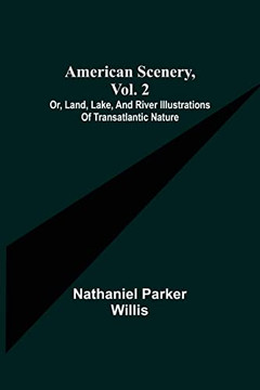 American Scenery, Vol. 2; Or, Land, Lake, And River Illustrations Of Transatlantic Nature