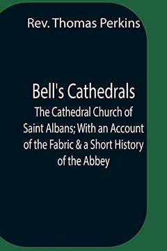 Bell'S Cathedrals; The Cathedral Church Of Saint Albans; With An Account Of The Fabric & A Short History Of The Abbey Bell'S Cathedrals; The Cathedral Church Of Saint Albans; With An Account Of The Fabric & A Short History Of The Abbey