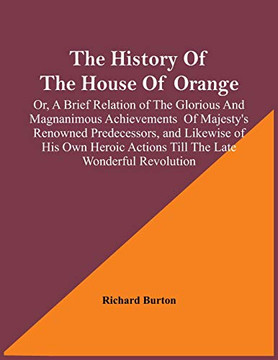 The History Of The House Of Orange; Or, A Brief Relation Of The Glorious And Magnanimous Achievements Of Majesty's Renowned Predecessors, And Likewise ... With The History Of William And Mary,